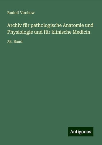 Archiv für pathologische Anatomie und Physiologie und für klinische Medicin: 38. Band Archiv für pathologische Anatomie und Physiologie und für klinische Medicin: 38. Band von Antigonos Verlag