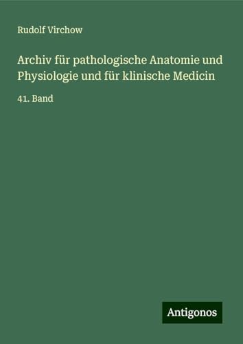 Archiv für pathologische Anatomie und Physiologie und für klinische Medicin: 41. Band Archiv für pathologische Anatomie und Physiologie und für klinische Medicin: 41. Band von Antigonos Verlag