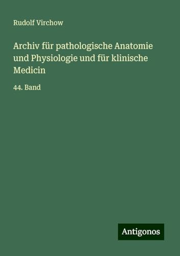 Archiv für pathologische Anatomie und Physiologie und für klinische Medicin: 44. Band Archiv für pathologische Anatomie und Physiologie und für klinische Medicin: 44. Band von Antigonos Verlag