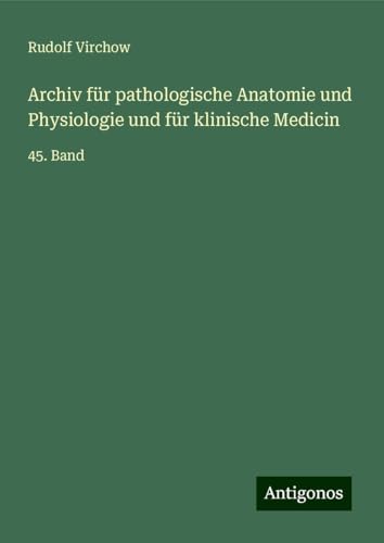 Archiv für pathologische Anatomie und Physiologie und für klinische Medicin: 45. Band Archiv für pathologische Anatomie und Physiologie und für klinische Medicin: 45. Band von Antigonos Verlag