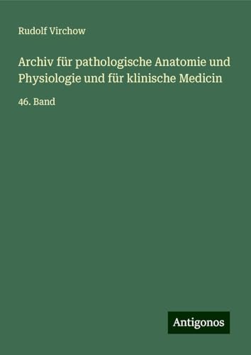 Archiv für pathologische Anatomie und Physiologie und für klinische Medicin: 46. Band Archiv für pathologische Anatomie und Physiologie und für klinische Medicin: 46. Band von Antigonos Verlag