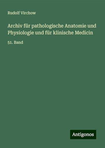 Archiv für pathologische Anatomie und Physiologie und für klinische Medicin: 51. Band Archiv für pathologische Anatomie und Physiologie und für klinische Medicin: 51. Band von Antigonos Verlag