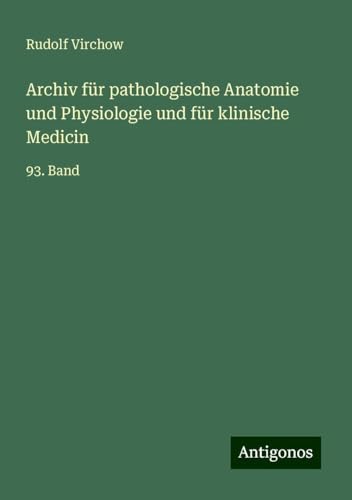 Archiv für pathologische Anatomie und Physiologie und für klinische Medicin: 93. Band Archiv für pathologische Anatomie und Physiologie und für klinische Medicin: 93. Band von Antigonos Verlag