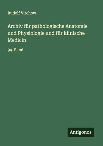 Archiv für pathologische Anatomie und Physiologie und für klinische Medicin: 94. Band Archiv für pathologische Anatomie und Physiologie und für klinische Medicin: 94. Band von Antigonos Verlag