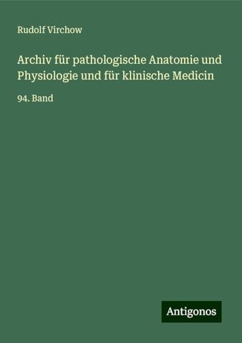 Archiv für pathologische Anatomie und Physiologie und für klinische Medicin: 94. Band Archiv für pathologische Anatomie und Physiologie und für klinische Medicin: 94. Band von Antigonos Verlag