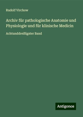 Archiv für pathologische Anatomie und Physiologie und für klinische Medicin: Achtunddreißigster Band Archiv für pathologische Anatomie und Physiologie und für klinische Medicin: Achtunddreißigster Band von Antigonos Verlag