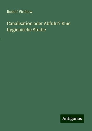 Canalisation oder Abfuhr? Eine hygienische Studie Canalisation oder Abfuhr? Eine hygienische Studie von Antigonos Verlag