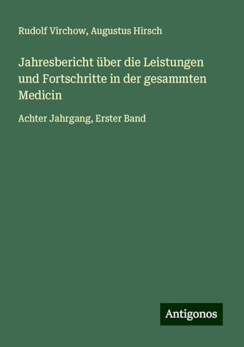 Jahresbericht über die Leistungen und Fortschritte in der gesammten Medicin: Achter Jahrgang, Erster Band Jahresbericht über die Leistungen und Fortschritte in der gesammten Medicin: Achter Jahrgang, Erster Band von Antigonos Verlag