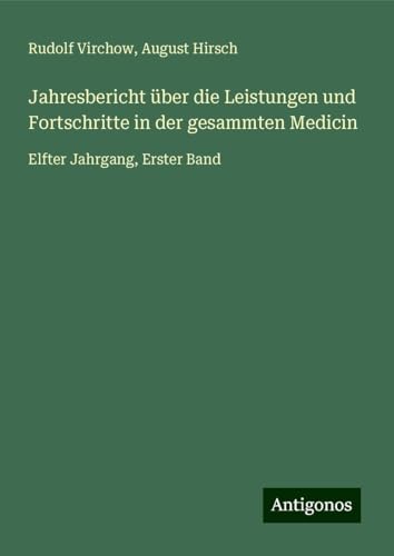 Jahresbericht über die Leistungen und Fortschritte in der gesammten Medicin: Elfter Jahrgang, Erster Band Jahresbericht über die Leistungen und Fortschritte in der gesammten Medicin: Elfter Jahrgang, Erster Band von Antigonos Verlag