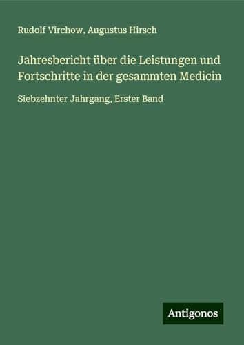 Jahresbericht über die Leistungen und Fortschritte in der gesammten Medicin: Siebzehnter Jahrgang, Erster Band Jahresbericht über die Leistungen und Fortschritte in der gesammten Medicin: Siebzehnter Jahrgang, Erster Band von Antigonos Verlag