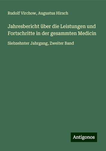 Jahresbericht über die Leistungen und Fortschritte in der gesammten Medicin: Siebzehnter Jahrgang, Zweiter Band Jahresbericht über die Leistungen und Fortschritte in der gesammten Medicin: Siebzehnter Jahrgang, Zweiter Band von Antigonos Verlag