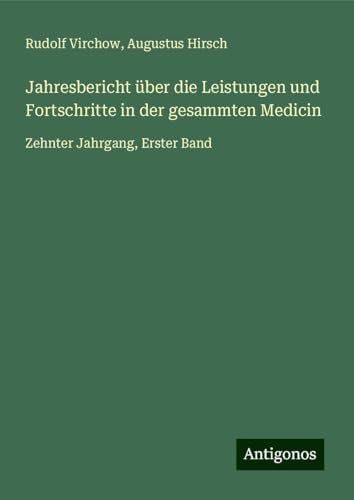 Jahresbericht über die Leistungen und Fortschritte in der gesammten Medicin: Zehnter Jahrgang, Erster Band Jahresbericht über die Leistungen und Fortschritte in der gesammten Medicin: Zehnter Jahrgang, Erster Band von Antigonos Verlag