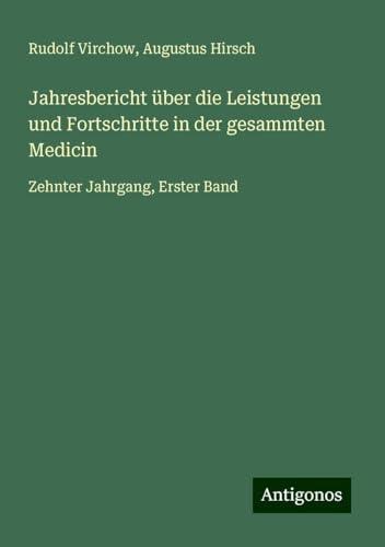 Jahresbericht über die Leistungen und Fortschritte in der gesammten Medicin: Zehnter Jahrgang, Erster Band Jahresbericht über die Leistungen und Fortschritte in der gesammten Medicin: Zehnter Jahrgang, Erster Band von Antigonos Verlag