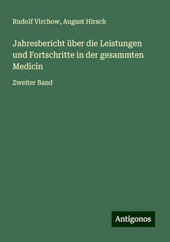 Jahresbericht über die Leistungen und Fortschritte in der gesammten Medicin: Zweiter Band Jahresbericht über die Leistungen und Fortschritte in der gesammten Medicin: Zweiter Band von Antigonos Verlag