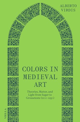 Colors in Medieval Art: Theories, Matter, and Light from Suger to Grosseteste (1100-1250) (Convivia) von Viella