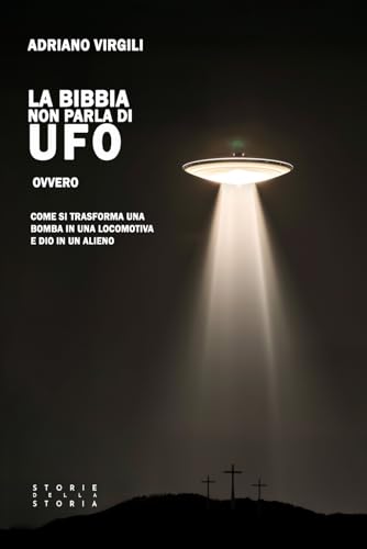 La Bibbia non parla di UFO: Ovvero, come si trasforma una bomba in una locomotiva e Dio in un alieno von Independently published