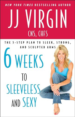 Six Weeks to Sleeveless and Sexy: The 5-Step Plan to Sleek, Strong, and Sculpted Arms