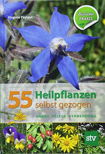 55 Heilpflanzen selbst gezogen: Anbau, Pflege, Verwendung, Bio-Garten PRAXIS