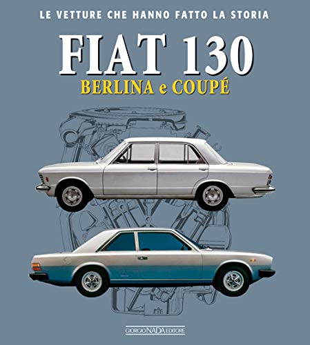 Fiat 130. Berlina e coupè (Le vetture che hanno fatto la storia) von LE VETTURE CHE HANNO FATTO LA STORIA