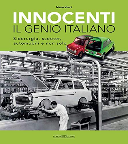 Innocenti. Il genio italiano. Siderurgia, scooter, automobili e non solo (Marche auto)