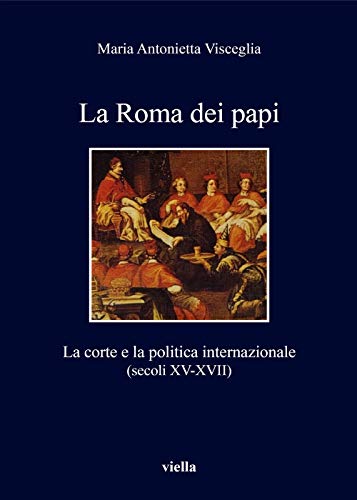 La Roma Dei Papi: La Corte E La Politica Internazionale; Secoli Xv-xvii (I Libri Di Viella, Band 300)