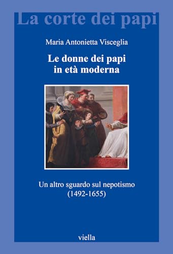 Le Donne Dei Papi in Eta Moderna: Un Altro Sguardo Sul Nepotismo 1492-1655 (La corte dei papi, 34) von Viella