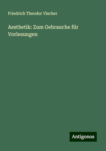 Aesthetik: Zum Gebrauche für Vorlesungen von Antigonos Verlag