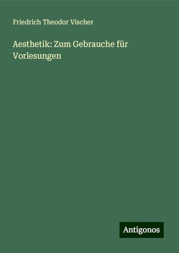 Aesthetik: Zum Gebrauche für Vorlesungen von Antigonos Verlag