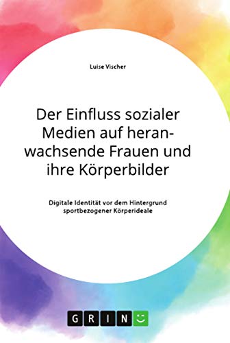 Der Einfluss sozialer Medien auf heranwachsende Frauen und ihre Körperbilder. Digitale Identität vor dem Hintergrund sportbezogener Körperideale: Magisterarbeit von Grin Verlag