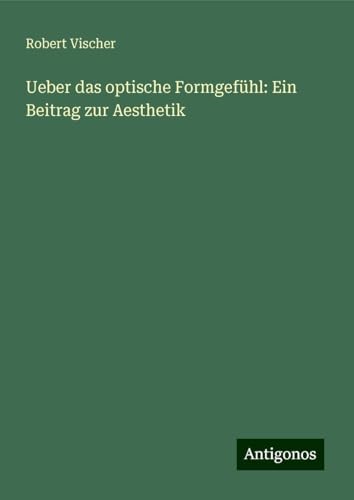 Ueber das optische Formgefühl: Ein Beitrag zur Aesthetik von Antigonos Verlag