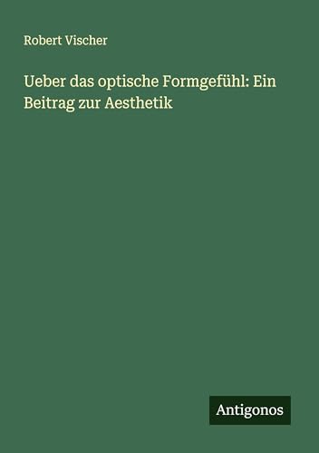 Ueber das optische Formgefühl: Ein Beitrag zur Aesthetik von Antigonos Verlag