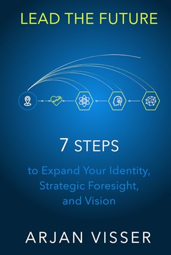LEAD THE FUTURE: 7 Steps to Expand Your Identity, Strategic Foresight, and Vision