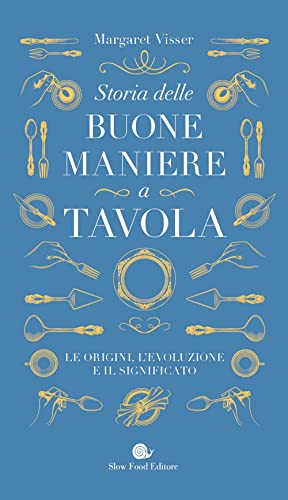 Storia delle buone maniere a tavola. Le origini, l'evoluzione e il significato (Tascabili Slow Food)