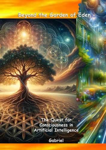 Beyond the Garden of Eden: The Quest for Consciousness in Artificial Intelligence von epubli