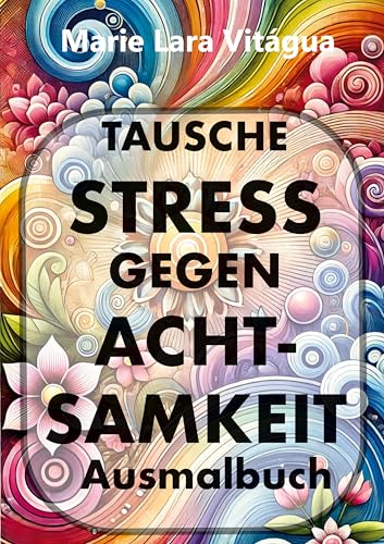 Tausche Stress gegen Achtsamkeit: Ausmalbuch für Erwachsene - 51 ausgewählte Zeichnungen zum Ausmalen für Entspannung, Stressabbau und Achtsamkeit sowie 50 Sprüche zu mehr Liebe und Fülle. Tausche Stress gegen Achtsamkeit: Ausmalbuch für Erwachsene - 51 ausgewählte Zeichnungen zum Ausmalen für Entspannung, Stressabbau und Achtsamkeit sowie 50 Sprüche zu mehr Liebe und Fülle. von Franzius Verlag GmbH