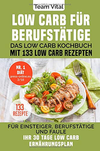 LOW CARB FÜR BERUFSTÄTIGE: Das Low Carb Kochbuch mit 133 Low Carb Rezepten. Für Einsteiger, Berufstätige und Faule. Ihr 30 Tage Low Carb Ernährungsplan von Independently published