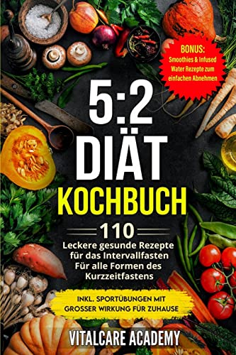 5:2 Diät Kochbuch: 110 leckere gesunde Rezepte für das Intervallfasten - Für alle Formen des Kurzzeitfasten (Intermittierendes Fasten 16 8, 5 2 Fasten ... Smoothies zum Abnehmen) (Vitalcare Academy) von CREATESPACE