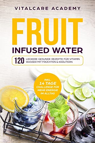 Fruit Infused Water: 120 leckere gesunde Rezepte für Vitamin Wasser mit Früchten & Kräutern. Erfrischendes Aroma mit Geschmack zum Selber machen für die Karaffe und Trinkflasche mit Früchtebehälter von CREATESPACE