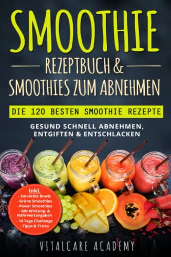 Smoothie Rezeptbuch & Smoothies zum Abnehmen: Die 120 besten Smoothie Rezepte - Gesund schnell Abnehmen, Entgiften & Entschlacken - Inkl. Smoothie Bowls, Grüne Smoothies und 14 Tage Diät Challenge von CREATESPACE