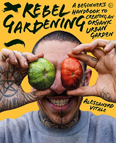 Rebel Gardening: A beginner’s handbook to organic urban gardening Rebel Gardening: A beginner’s handbook to organic urban gardening