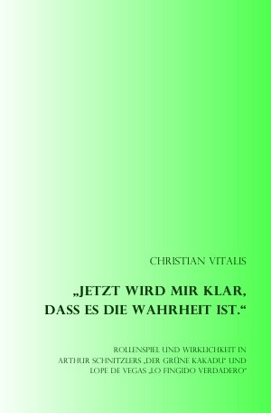 "Jetzt wird mir klar, dass es die Wahrheit ist.": Rollenspiel und Wirklichkeit in Arthur Schnitzlers "Der grüne Kakadu" und Lope de Vegas "Lo Fingido Verdadero" "Jetzt wird mir klar, dass es die Wahrheit ist.": Rollenspiel und Wirklichkeit in Arthur Schnitzlers "Der grüne Kakadu" und Lope de Vegas "Lo Fingido Verdadero" von epubli GmbH