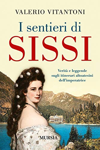 I sentieri di Sissi: Verità e leggende sugli itinerari altoatesini dell'imperatrice (Viaggi, scoperte e tradizioni)