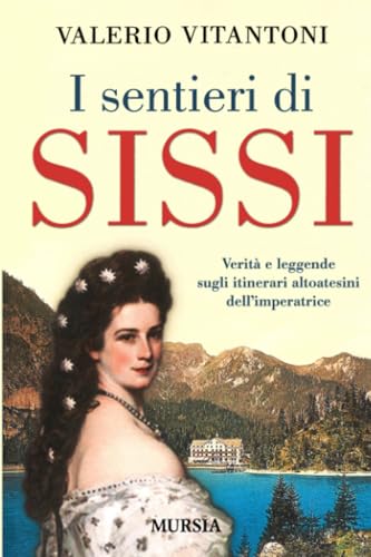I sentieri di Sissi: Verità e leggende sugli itinerari altoatesini dell'imperatrice (Viaggi, scoperte e tradizioni)