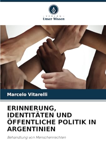 ERINNERUNG, IDENTITÄTEN UND ÖFFENTLICHE POLITIK IN ARGENTINIEN: Behandlung von Menschenrechten von Verlag Unser Wissen