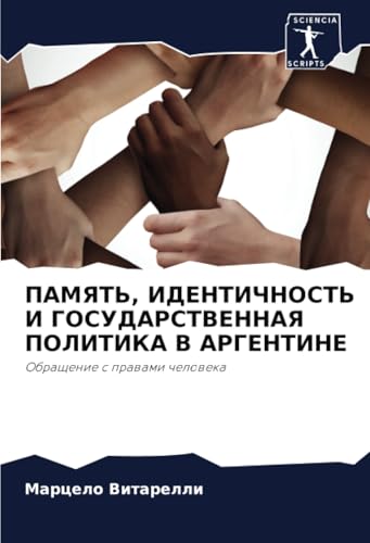 ПАМЯТЬ, ИДЕНТИЧНОСТЬ И ГОСУДАРСТВЕННАЯ ПОЛИТИКА В АРГЕНТИНЕ: Обращение с правами человека: Obraschenie s prawami cheloweka von Sciencia Scripts