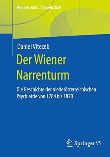 Der Wiener Narrenturm: Die Geschichte der niederösterreichischen Psychiatrie von 1784 bis 1870 (Medizin, Kultur, Gesellschaft)