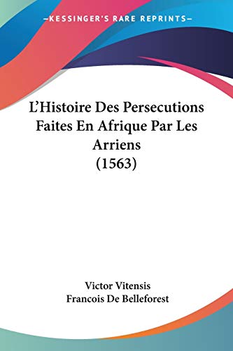 L'Histoire Des Persecutions Faites En Afrique Par Les Arriens (1563) von Kessinger Publishing