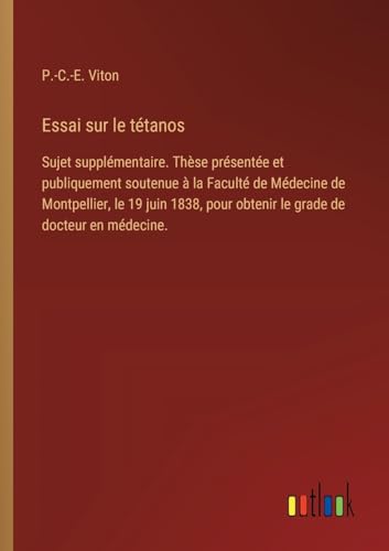 Essai sur le tétanos: Sujet supplémentaire. Thèse présentée et publiquement soutenue à la Faculté de Médecine de Montpellier, le 19 juin 1838, pour obtenir le grade de docteur en médecine. von Outlook Verlag