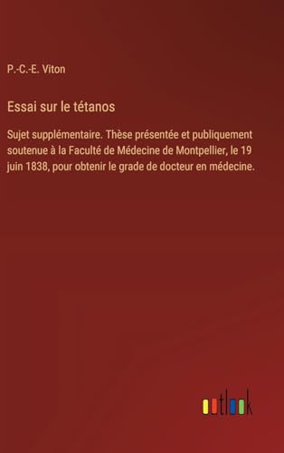 Essai sur le tétanos: Sujet supplémentaire. Thèse présentée et publiquement soutenue à la Faculté de Médecine de Montpellier, le 19 juin 1838, pour obtenir le grade de docteur en médecine. von Outlook Verlag