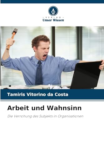 Arbeit und Wahnsinn: Die Verrohung des Subjekts in Organisationen von Verlag Unser Wissen